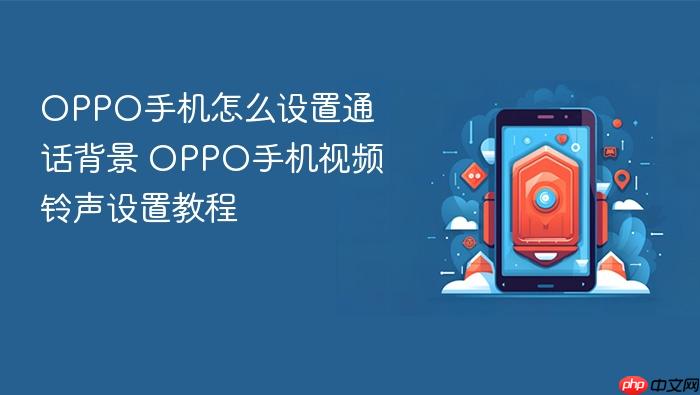oppo手机怎么设置通话背景 oppo手机视频铃声设置教程