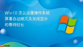 win10 怎么设置操作系统屏幕自动熄灭及关闭显示的等待时长