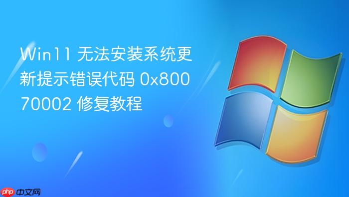 win11 无法安装系统更新提示错误代码 0x80070002 修复教程