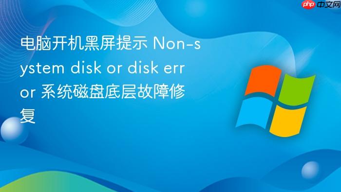电脑开机黑屏提示 non-system disk or disk error 系统磁盘底层故障修复
