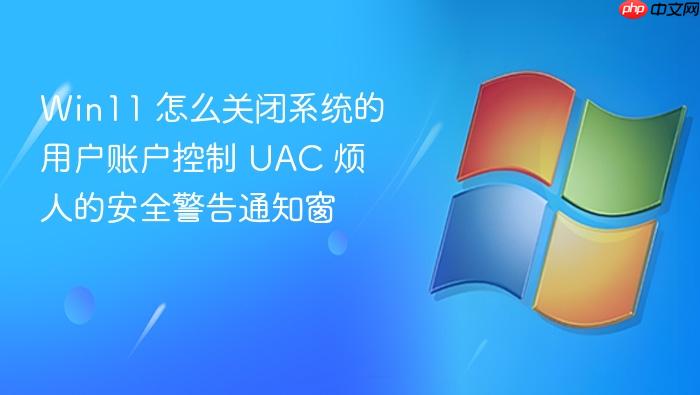 win11 怎么关闭系统的用户账户控制 uac 烦人的安全警告通知窗