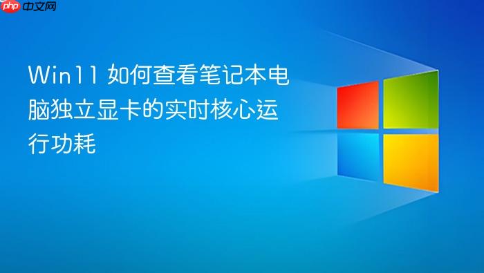 win11 如何查看笔记本电脑独立显卡的实时核心运行功耗