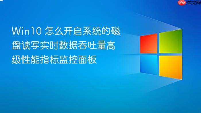 win10 怎么开启系统的磁盘读写实时数据吞吐量高级性能指标监控面板