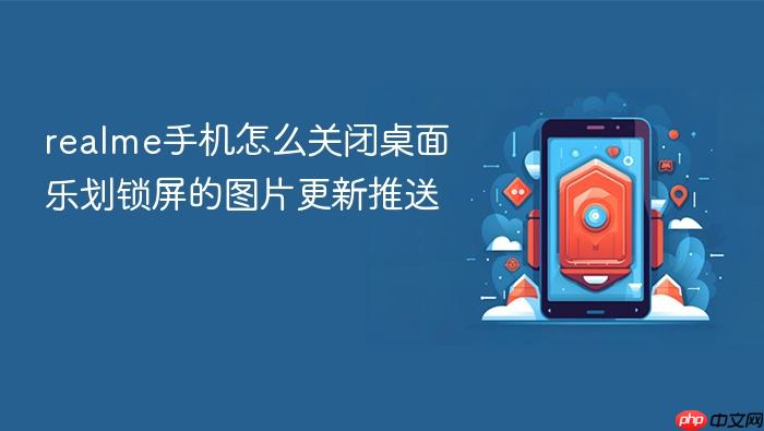 realme手机怎么关闭桌面乐划锁屏的图片更新推送