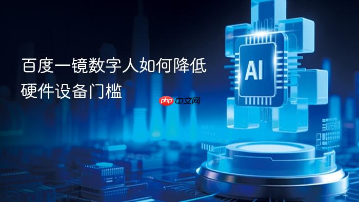 百度一镜数字人如何降低硬件设备门槛