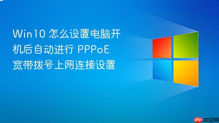 win10 怎么设置电脑开机后自动进行 pppoe 宽带拨号上网连接设置