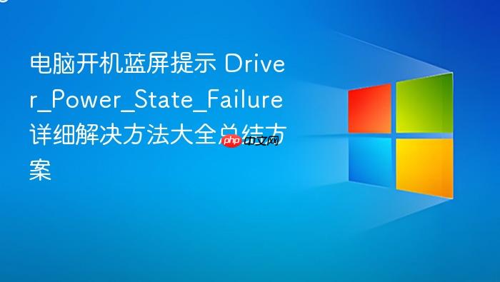 电脑开机蓝屏提示 driver_power_state_failure 详细解决方法大全总结方案