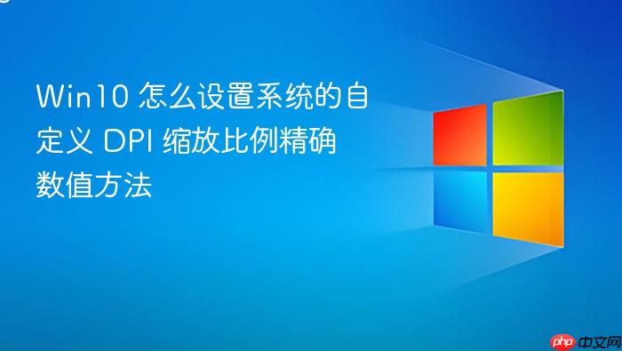 win10 怎么设置系统的自定义 dpi 缩放比例精确数值方法