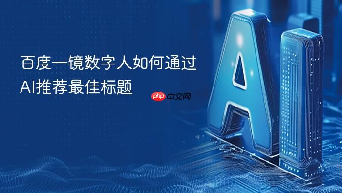 百度一镜数字人如何通过ai推荐最佳标题