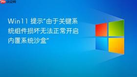 win11 提示“由于关键系统组件损坏无法正常开启内置系统沙盒”