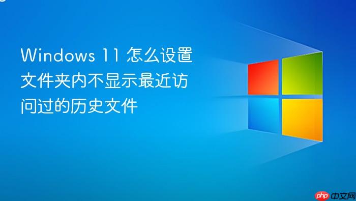 windows 11 怎么设置文件夹内不显示最近访问过的历史文件