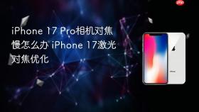 iphone 17 pro相机对焦慢怎么办 iphone 17激光对焦优化