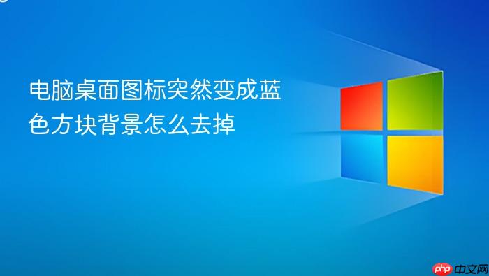 电脑桌面图标突然变成蓝色方块背景怎么去掉