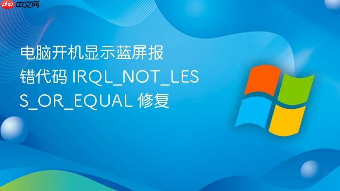 电脑开机显示蓝屏报错代码 irql_not_less_or_equal 修复