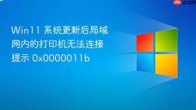 win11 系统更新后局域网内的打印机无法连接提示 0x0000011b