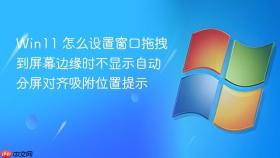 win11 怎么设置窗口拖拽到屏幕边缘时不显示自动分屏对齐吸附位置提示