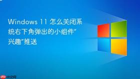 windows 11 怎么关闭系统右下角弹出的小组件“兴趣”推送