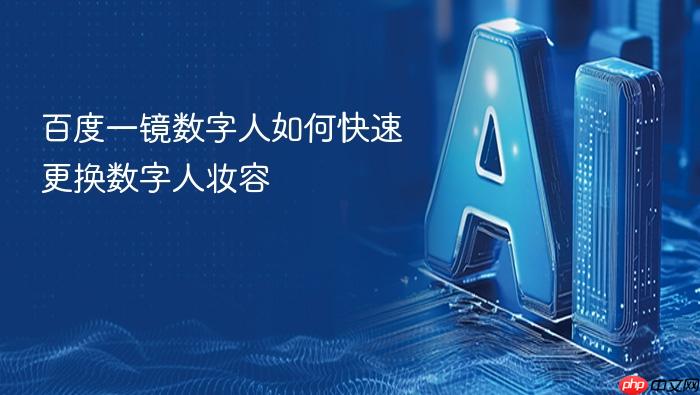 百度一镜数字人如何快速更换数字人妆容