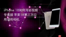iphone 18如何开启视频号美颜 苹果18第三方应用调用相机