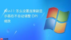 win11 怎么设置连接副显示器后不自动调整 dpi 缩放