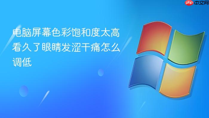 电脑屏幕色彩饱和度太高看久了眼睛发涩干痛怎么调低