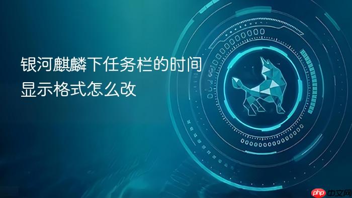 银河麒麟下任务栏的时间显示格式怎么改
