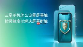 三星手机怎么设置屏幕触控灵敏度以解决屏幕断触