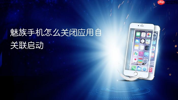 魅族手机怎么关闭应用自关联启动
