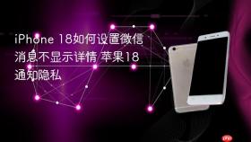 iPhone 18如何设置微信消息不显示详情 苹果18通知隐私