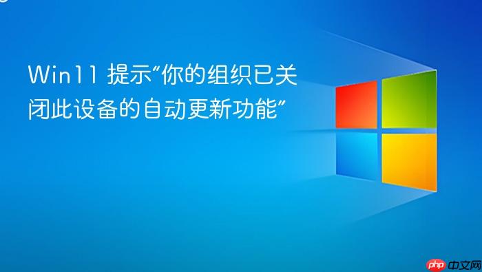win11 提示“你的组织已关闭此设备的自动更新功能”