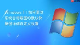 windows 11 如何更改系统自带截图的默认快捷键详细自定义设置