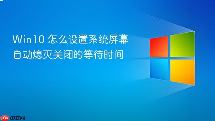 win10 怎么设置系统屏幕自动熄灭关闭的等待时间