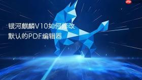 银河麒麟v10如何修改默认的pdf编辑器
