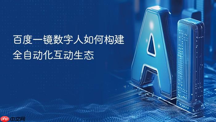 百度一镜数字人如何构建全自动化互动生态
