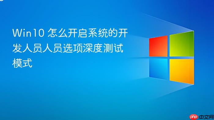 win10 怎么开启系统的开发人员人员选项深度测试模式