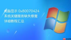 电脑显示 0x80070424 系统关键服务缺失修复详细教程汇总
