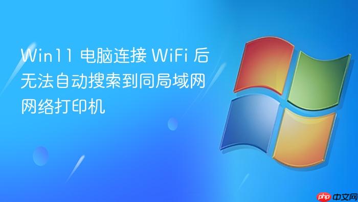 win11 电脑连接 wifi 后无法自动搜索到同局域网网络打印机