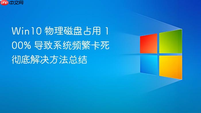 win10 物理磁盘占用 100% 导致系统频繁卡死彻底解决方法总结