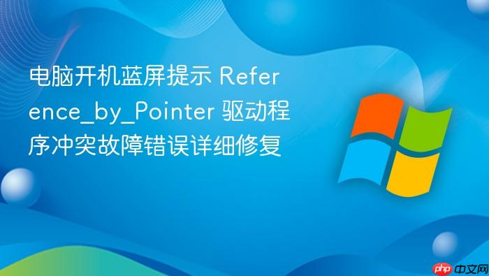 电脑开机蓝屏提示 reference_by_pointer 驱动程序冲突故障错误详细修复