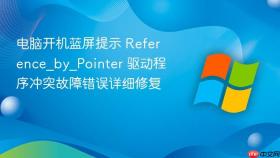 电脑开机蓝屏提示 reference_by_pointer 驱动程序冲突故障错误详细修复