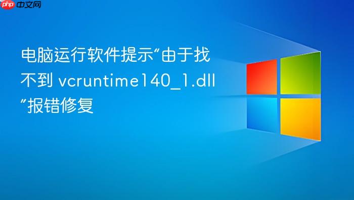 电脑运行软件提示“由于找不到 vcruntime140_1.dll”报错修复