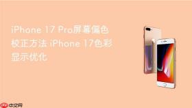 iPhone 17 Pro屏幕偏色校正方法 iPhone 17色彩显示优化