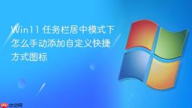 win11 任务栏居中模式下怎么手动添加自定义快捷方式图标