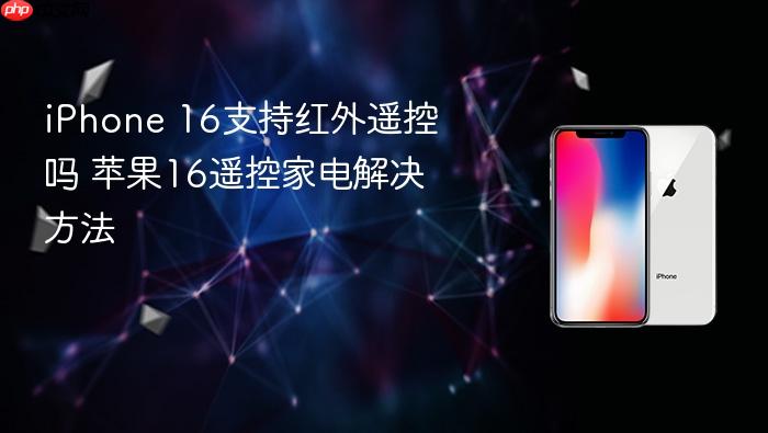iphone 16支持红外遥控吗 苹果16遥控家电解决方法