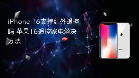 iPhone 16支持红外遥控吗 苹果16遥控家电解决方法