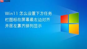 win11 怎么设置下方任务栏图标在屏幕最左边对齐并居左靠齐排列显示