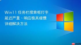 win11 任务栏搜索框打字延迟严重、响应极其缓慢详细解决方法