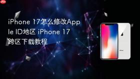 iphone 17怎么修改apple id地区 iphone 17跨区下载教程