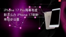 iPhone 17 Pro屏幕有虚影怎么办 iPhone 17刷新率同步设置