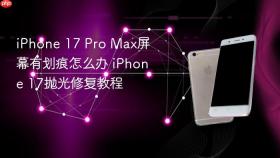 iphone 17 pro max屏幕有划痕怎么办 iphone 17抛光修复教程